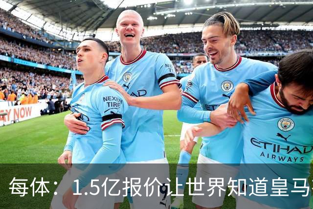 每体：1.5亿报价让世界知道皇马有钱可花，曼城不会轻易放走格瓦
